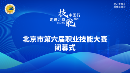 技耀京城，能创未来——北京第六届职业技能大赛闭幕式圆满收官
